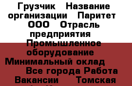 Грузчик › Название организации ­ Паритет, ООО › Отрасль предприятия ­ Промышленное оборудование › Минимальный оклад ­ 22 000 - Все города Работа » Вакансии   . Томская обл.,Кедровый г.